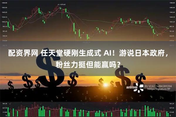 配资界网 任天堂硬刚生成式 AI！游说日本政府，粉丝力挺但能赢吗？