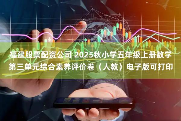 福建股票配资公司 2025秋小学五年级上册数学第三单元综合素养评价卷（人教）电子版可打印